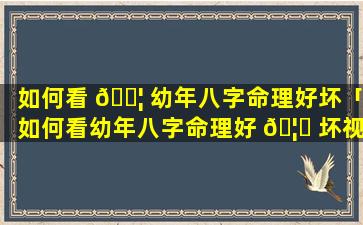 如何看 🐦 幼年八字命理好坏「如何看幼年八字命理好 🦆 坏视频」